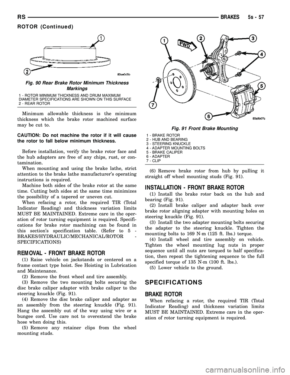 DODGE TOWN AND COUNTRY 2004  Service Manual Minimum allowable thickness is the minimum
thickness which the brake rotor machined surface
may be cut to.
CAUTION: Do not machine the rotor if it will cause
the rotor to fall below minimum thickness.