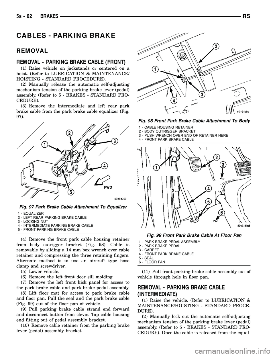 DODGE TOWN AND COUNTRY 2004  Service Manual CABLES - PARKING BRAKE
REMOVAL
REMOVAL - PARKING BRAKE CABLE (FRONT)
(1) Raise vehicle on jackstands or centered on a
hoist. (Refer to LUBRICATION & MAINTENANCE/
HOISTING - STANDARD PROCEDURE). (2) Ma