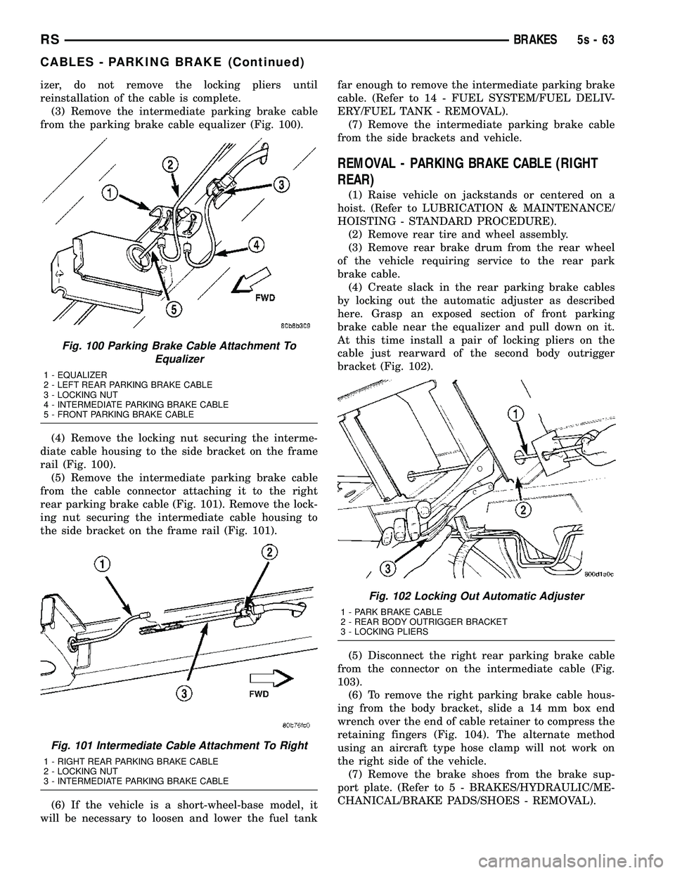 DODGE TOWN AND COUNTRY 2004  Service Manual izer, do not remove the locking pliers until
reinstallation of the cable is complete.(3) Remove the intermediate parking brake cable
from the parking brake cable equalizer (Fig. 100).
(4) Remove the l