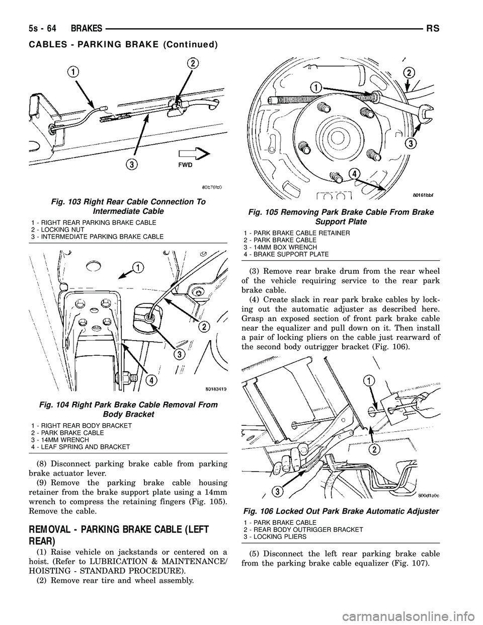 DODGE TOWN AND COUNTRY 2004  Service Manual (8) Disconnect parking brake cable from parking
brake actuator lever. (9) Remove the parking brake cable housing
retainer from the brake support plate using a 14mm
wrench to compress the retaining fin