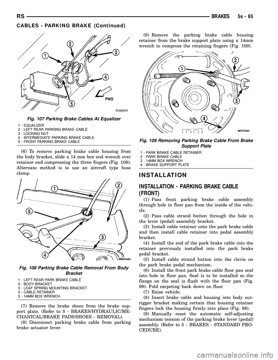 DODGE TOWN AND COUNTRY 2004  Service Manual (6) To remove parking brake cable housing from
the body bracket, slide a 14 mm box end wrench over
retainer end compressing the three fingers (Fig. 108).
Alternate method is to use an aircraft type ho