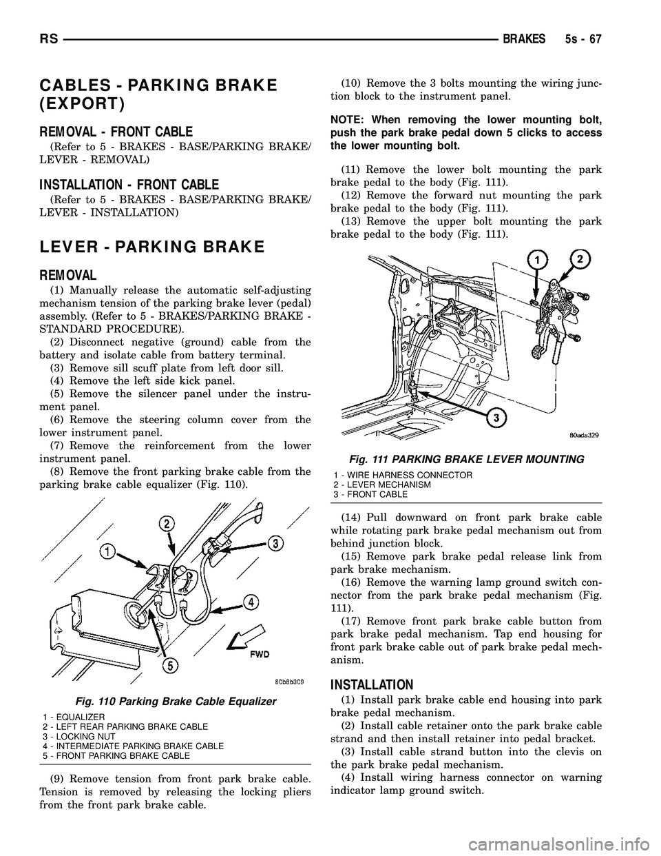 DODGE TOWN AND COUNTRY 2004  Service Manual CABLES - PARKING BRAKE
(EXPORT)
REMOVAL - FRONT CABLE
(Refer to 5 - BRAKES - BASE/PARKING BRAKE/
LEVER - REMOVAL)
INSTALLATION - FRONT CABLE
(Refer t o 5 - BRAKES - BASE/PARKING BRAKE/
LEVER - INSTALL