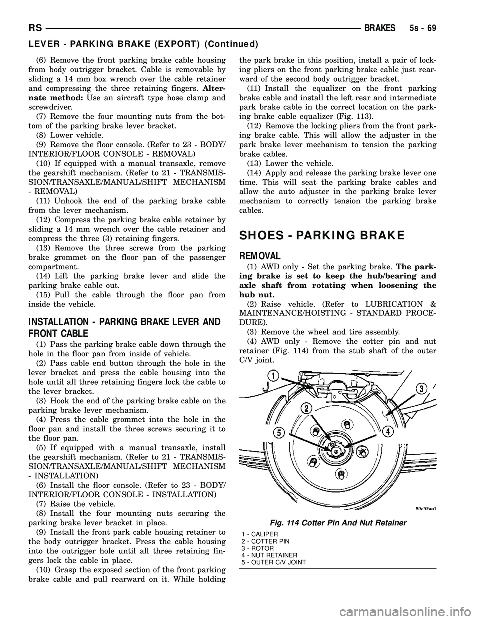 DODGE TOWN AND COUNTRY 2004  Service Manual (6) Remove the front parking brake cable housing
from body outrigger bracket. Cable is removable by
sliding a 14 mm box wrench over the cable retainer
and compressing the three retaining fingers. Alte