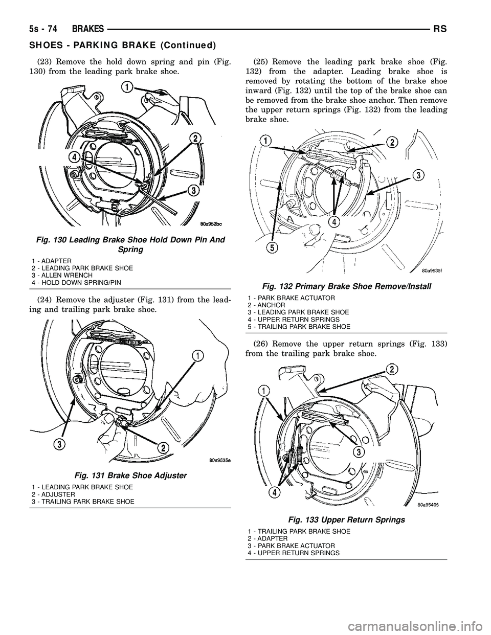 DODGE TOWN AND COUNTRY 2004  Service Manual (23) Remove the hold down spring and pin (Fig.
130) from the leading park brake shoe.
(24) Remove the adjuster (Fig. 131) from the lead-
ing and trailing park brake shoe. (25) Remove the leading park 