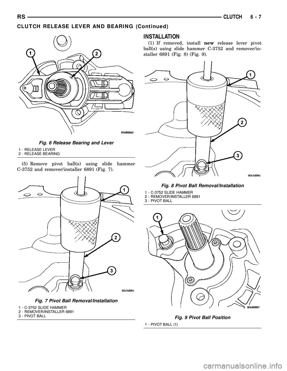 DODGE TOWN AND COUNTRY 2004  Service Manual (5) Remove pivot ball(s) using slide hammer
C-3752 and remover/installer 6891 (Fig. 7).
INSTALLATION
(1) If removed, installnewrelease lever pivot
ball(s) using slide hammer C-3752 and remover/in-
sta