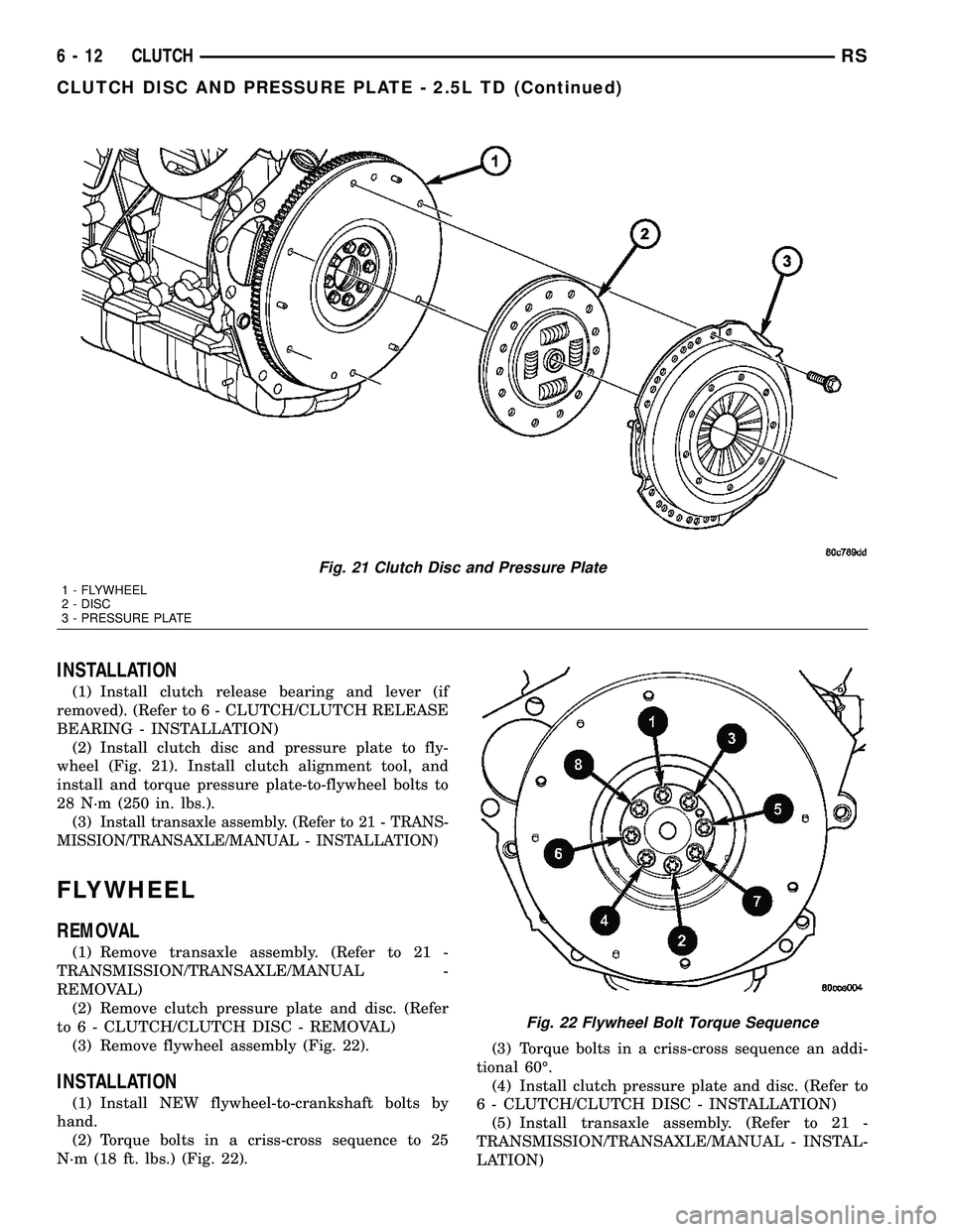 DODGE TOWN AND COUNTRY 2004  Service Manual INSTALLATION
(1) Install clutch release bearing and lever (if
removed). (Refer to 6 - CLUTCH/CLUTCH RELEASE
BEARING - INSTALLATION)
(2) Install clutch disc and pressure plate to fly-
wheel (Fig. 21). 