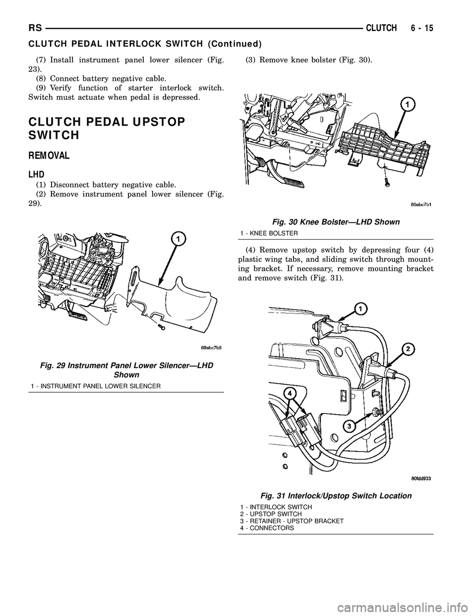 DODGE TOWN AND COUNTRY 2004  Service Manual (7) Install instrument panel lower silencer (Fig.
23).
(8) Connect battery negative cable.
(9) Verify function of starter interlock switch.
Switch must actuate when pedal is depressed.
CLUTCH PEDAL UP