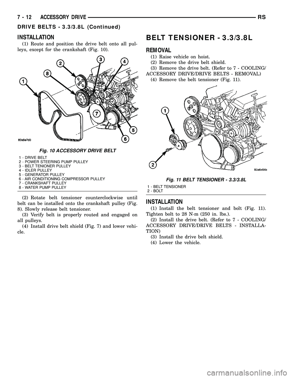 DODGE TOWN AND COUNTRY 2004  Service Manual INSTALLATION
(1) Route and position the drive belt onto all pul-
leys, except for the crankshaft (Fig. 10).
(2) Rotate belt tensioner counterclockwise until
belt can be installed onto the crankshaft p