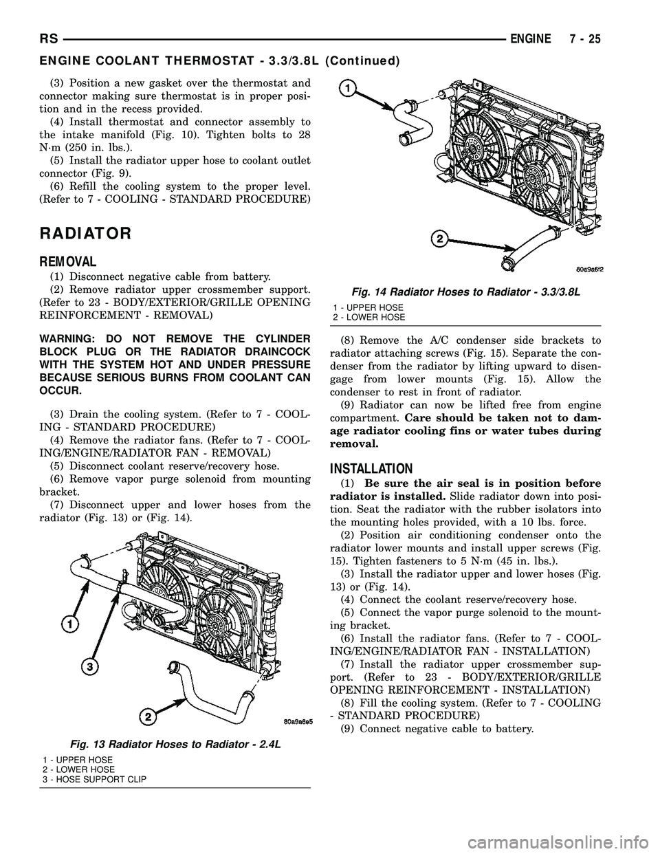 DODGE TOWN AND COUNTRY 2004  Service Manual (3) Position a new gasket over the thermostat and
connector making sure thermostat is in proper posi-
tion and in the recess provided.
(4) Install thermostat and connector assembly to
the intake manif