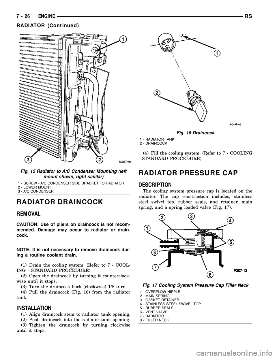 DODGE TOWN AND COUNTRY 2004  Service Manual RADIATOR DRAINCOCK
REMOVAL
CAUTION: Use of pliers on draincock is not recom-
mended. Damage may occur to radiator or drain-
cock.
NOTE: It is not necessary to remove draincock dur-
ing a routine coola