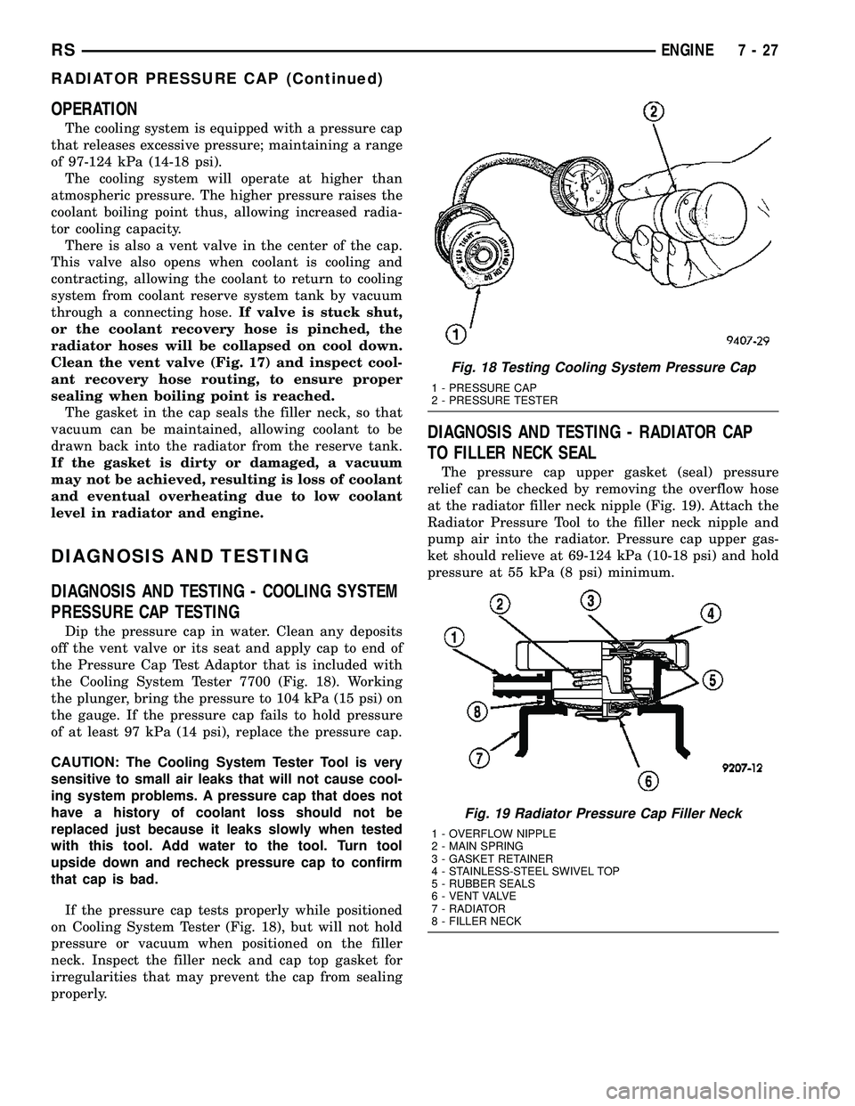 DODGE TOWN AND COUNTRY 2004  Service Manual OPERATION
The cooling system is equipped with a pressure cap
that releases excessive pressure; maintaining a range
of 97-124 kPa (14-18 psi).
The cooling system will operate at higher than
atmospheric