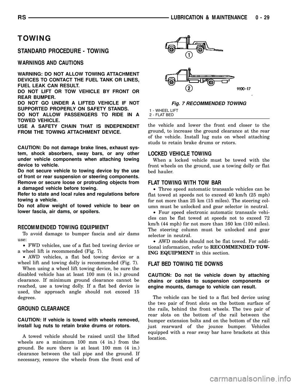 DODGE TOWN AND COUNTRY 2004  Service Manual TOWING
STANDARD PROCEDURE - TOWING
WARNINGS AND CAUTIONS
WARNING: DO NOT ALLOW TOWING ATTACHMENT
DEVICES TO CONTACT THE FUEL TANK OR LINES,
FUEL LEAK CAN RESULT.
DO NOT LIFT OR TOW VEHICLE BY FRONT OR