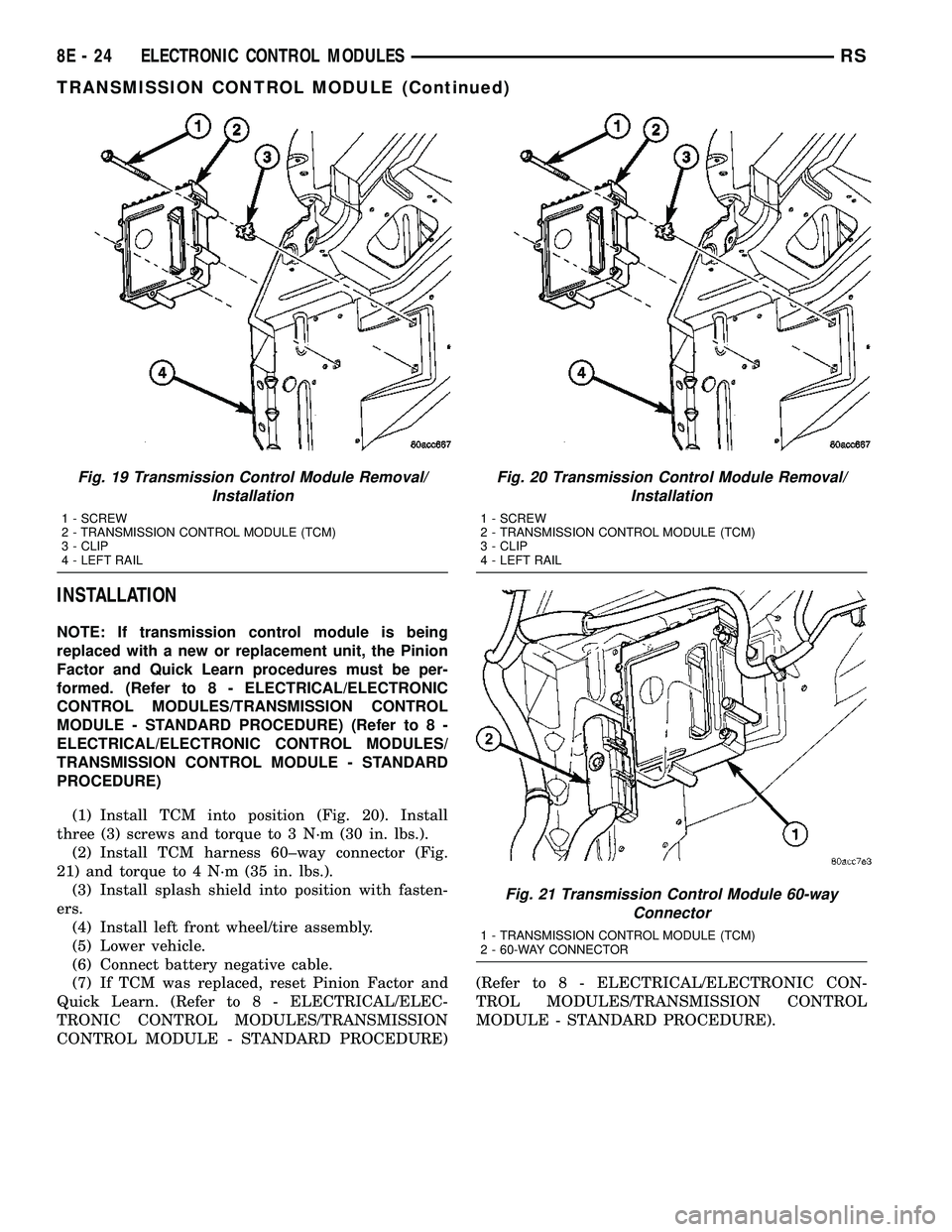 DODGE TOWN AND COUNTRY 2004  Service Manual INSTALLATION
NOTE: If transmission control module is being
replaced with a new or replacement unit, the Pinion
Factor and Quick Learn procedures must be per-
formed. (Refer to 8 - ELECTRICAL/ELECTRONI