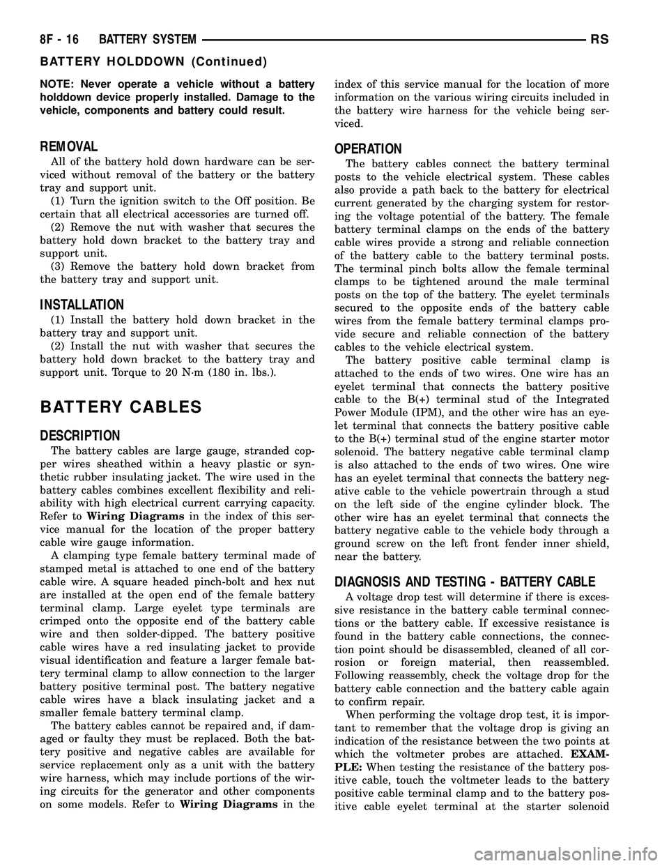 DODGE TOWN AND COUNTRY 2004  Service Manual NOTE: Never operate a vehicle without a battery
holddown device properly installed. Damage to the
vehicle, components and battery could result.
REMOVAL
All of the battery hold down hardware can be ser