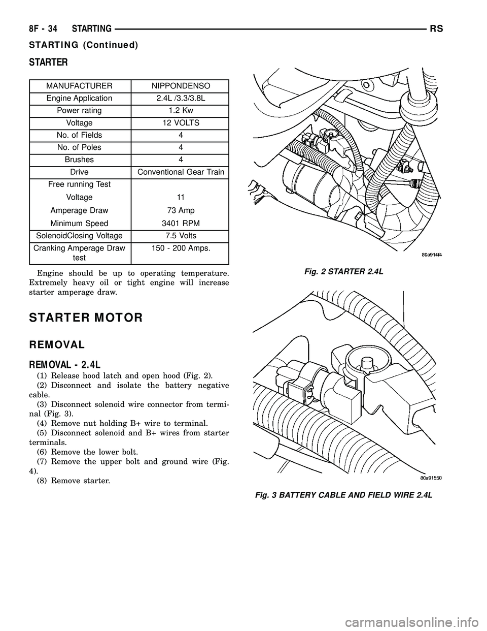 DODGE TOWN AND COUNTRY 2004  Service Manual STARTER
MANUFACTURER NIPPONDENSO
Engine Application 2.4L /3.3/3.8L
Power rating 1.2 Kw
Voltage 12 VOLTS
No. of Fields 4
No. of Poles 4
Brushes 4
Drive Conventional Gear Train
Free running Test
Voltage