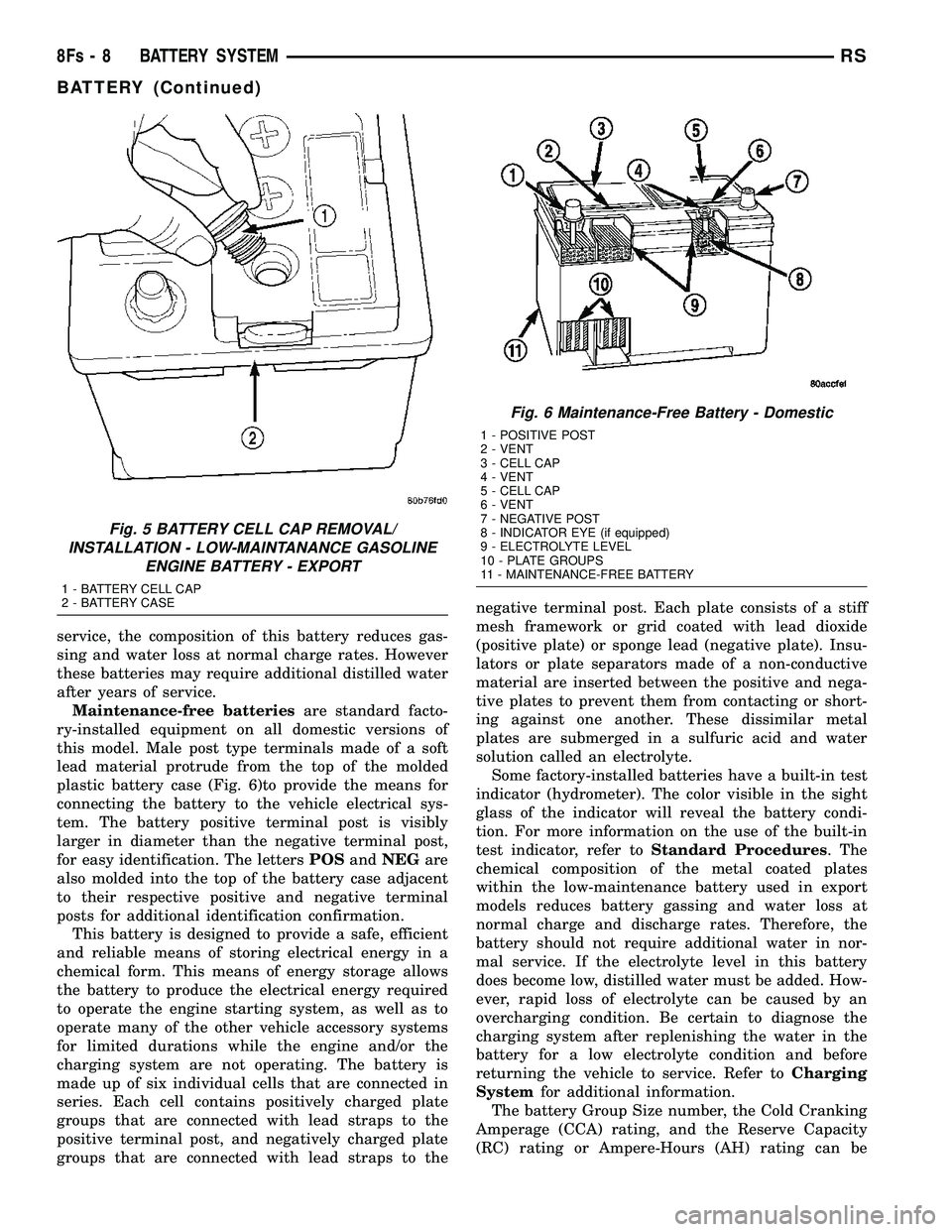 DODGE TOWN AND COUNTRY 2004  Service Manual service, the composition of this battery reduces gas-
sing and water loss at normal charge rates. However
these batteries may require additional distilled water
after years of service.Maintenance-free