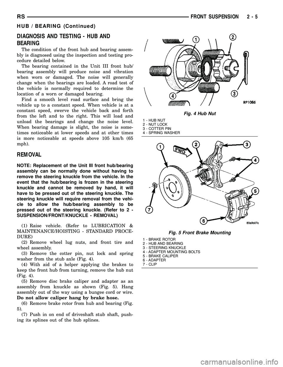 DODGE TOWN AND COUNTRY 2004  Service Manual DIAGNOSIS AND TESTING - HUB AND
BEARING
The condition of the front hub and bearing assem-
bly is diagnosed using the inspection and testing pro-
cedure detailed below.
The bearing contained in the Uni
