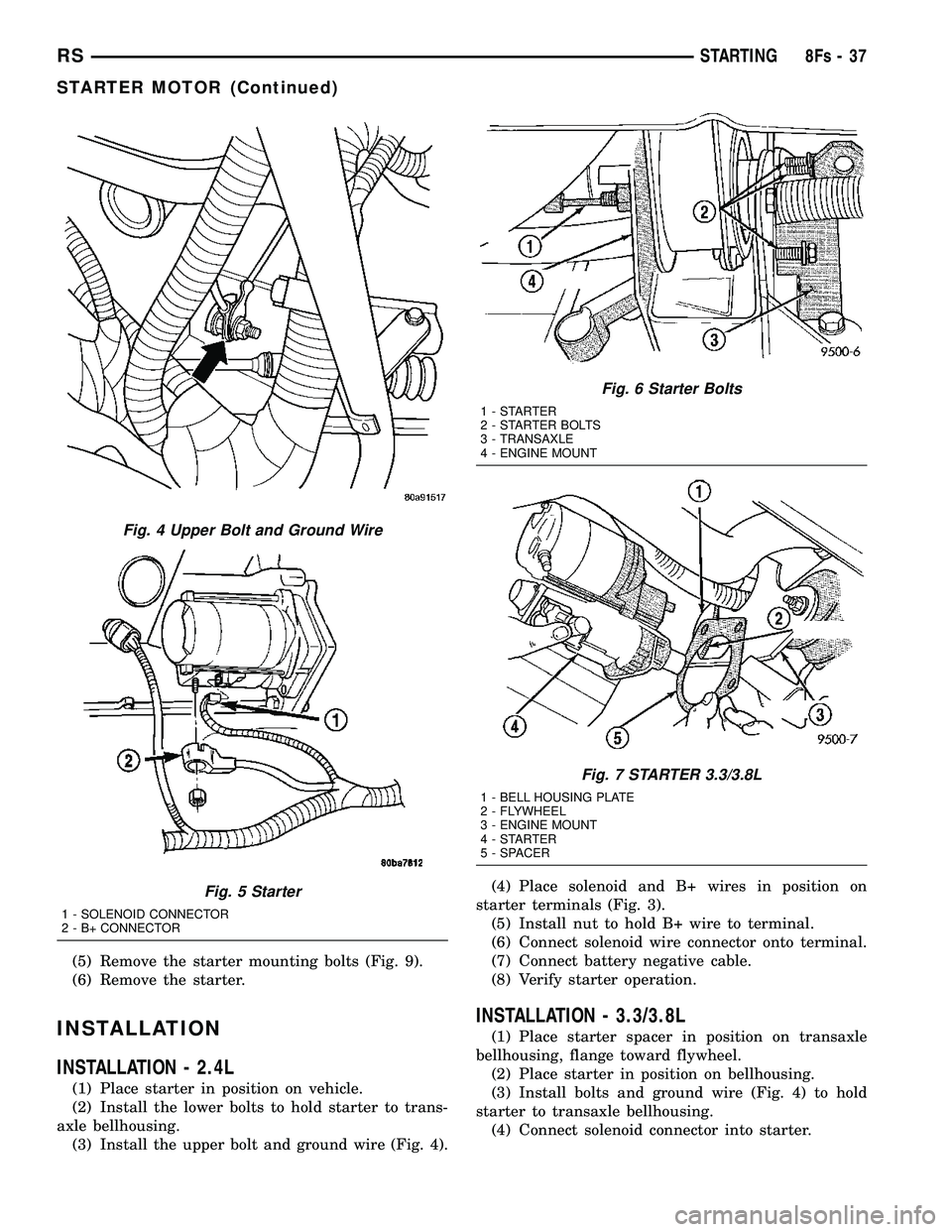 DODGE TOWN AND COUNTRY 2004  Service Manual (5) Remove the starter mounting bolts (Fig. 9).
(6) Remove the starter.
INSTALLATION
INSTALLATION - 2.4L
(1) Place starter in position on vehicle.
(2) Install the lower bolts to hold starter to trans-