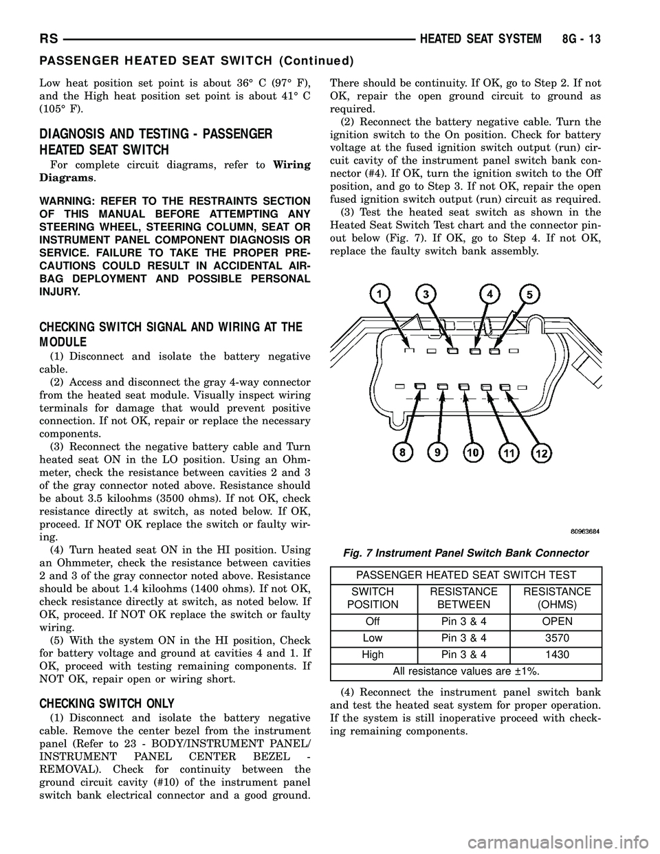DODGE TOWN AND COUNTRY 2004  Service Manual Low heat position set point is about 36É C (97É F),
and the High heat position set point is about 41É C
(105É F).
DIAGNOSIS AND TESTING - PASSENGER
HEATED SEAT SWITCH
For complete circuit diagrams