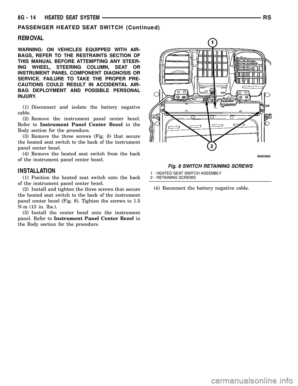 DODGE TOWN AND COUNTRY 2004  Service Manual REMOVAL
WARNING: ON VEHICLES EQUIPPED WITH AIR-
BAGS, REFER TO THE RESTRAINTS SECTION OF
THIS MANUAL BEFORE ATTEMPTING ANY STEER-
ING WHEEL, STEERING COLUMN, SEAT OR
INSTRUMENT PANEL COMPONENT DIAGNOS