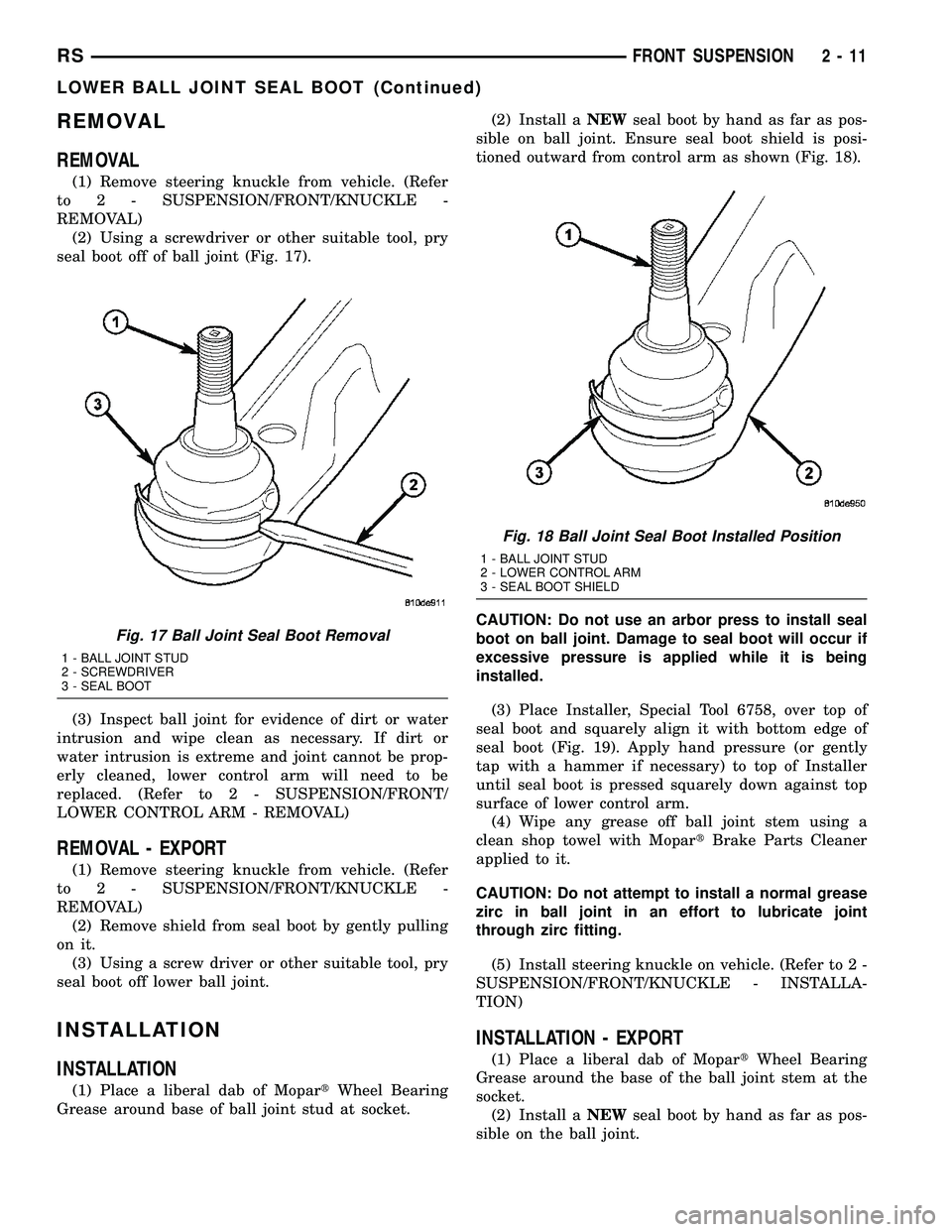 DODGE TOWN AND COUNTRY 2004  Service Manual REMOVAL
REMOVAL
(1) Remove steering knuckle from vehicle. (Refer
to 2 - SUSPENSION/FRONT/KNUCKLE -
REMOVAL)
(2) Using a screwdriver or other suitable tool, pry
seal boot off of ball joint (Fig. 17).
(