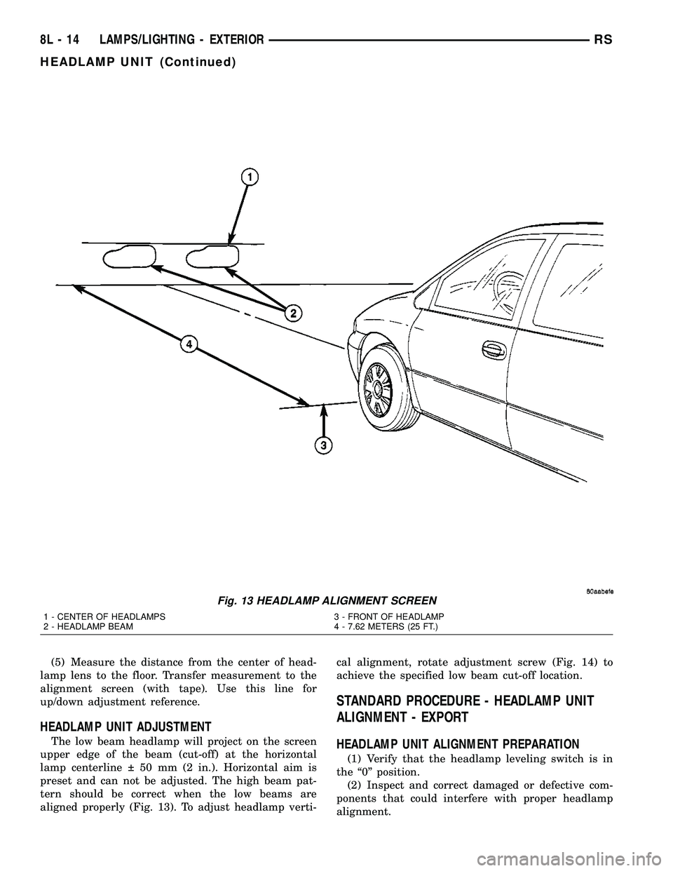 DODGE TOWN AND COUNTRY 2004  Service Manual (5) Measure the distance from the center of head-
lamp lens to the floor. Transfer measurement to the
alignment screen (with tape). Use this line for
up/down adjustment reference.
HEADLAMP UNIT ADJUST