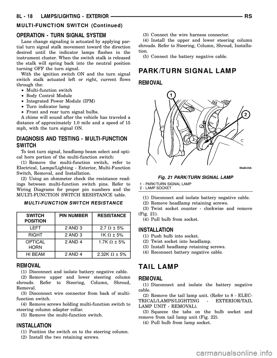 DODGE TOWN AND COUNTRY 2004  Service Manual OPERATION - TURN SIGNAL SYSTEM
Lane change signaling is actuated by applying par-
tial turn signal stalk movement toward the direction
desired until the indicator lamps flashes in the
instrument clust