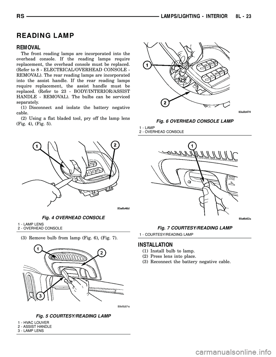 DODGE TOWN AND COUNTRY 2004  Service Manual READING LAMP
REMOVAL
The front reading lamps are incorporated into the
overhead console. If the reading lamps require
replacement, the overhead console must be replaced.
(Refer to 8 - ELECTRICAL/OVERH