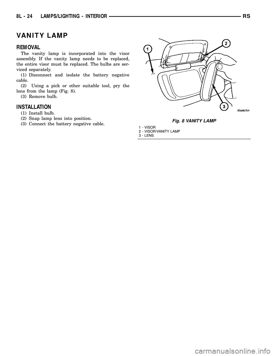 DODGE TOWN AND COUNTRY 2004  Service Manual VANITY LAMP
REMOVAL
The vanity lamp is incorporated into the visor
assembly. If the vanity lamp needs to be replaced,
the entire visor must be replaced. The bulbs are ser-
viced separately.
(1) Discon