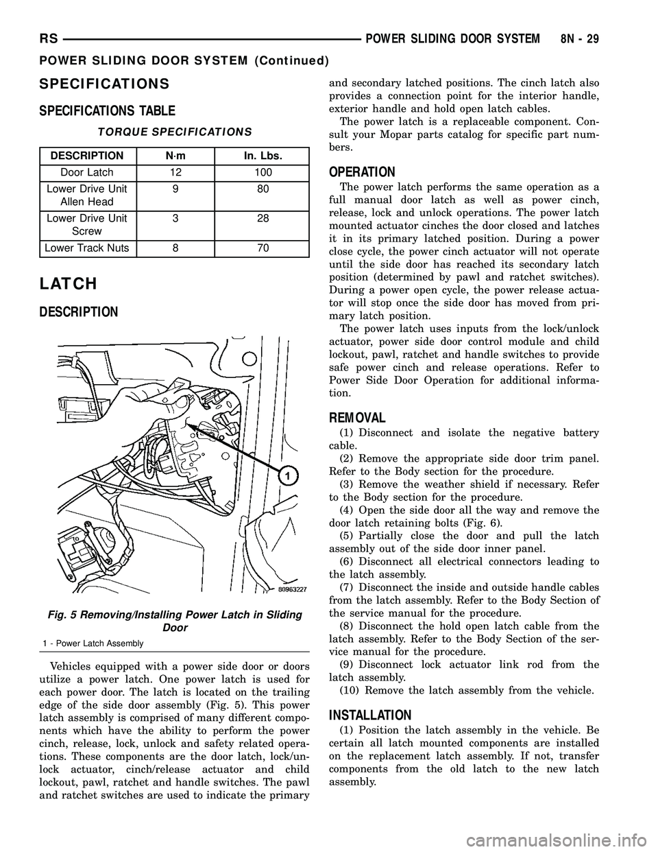 DODGE TOWN AND COUNTRY 2004  Service Manual SPECIFICATIONS
SPECIFICATIONS TABLE
TORQUE SPECIFICATIONS
DESCRIPTION N´m In. Lbs.
Door Latch 12 100
Lower Drive Unit
Allen Head980
Lower Drive Unit
Screw328
Lower Track Nuts 8 70
LATCH
DESCRIPTION
V