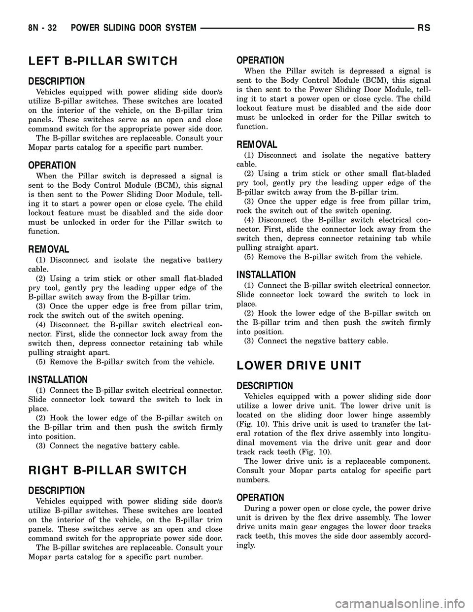 DODGE TOWN AND COUNTRY 2004  Service Manual LEFT B-PILLAR SWITCH
DESCRIPTION
Vehicles equipped with power sliding side door/s
utilize B-pillar switches. These switches are located
on the interior of the vehicle, on the B-pillar trim
panels. The