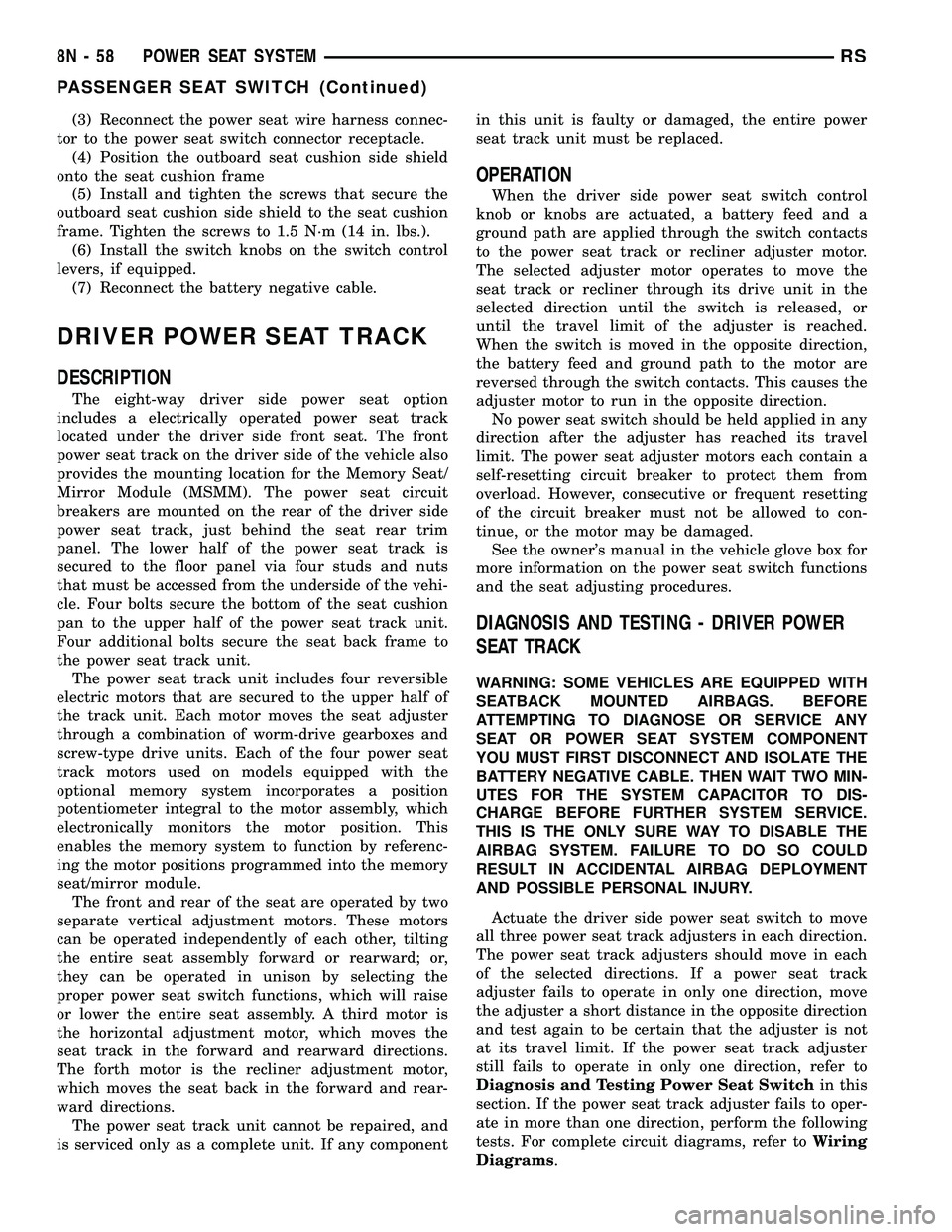 DODGE TOWN AND COUNTRY 2004  Service Manual (3) Reconnect the power seat wire harness connec-
tor to the power seat switch connector receptacle.
(4) Position the outboard seat cushion side shield
onto the seat cushion frame
(5) Install and tigh