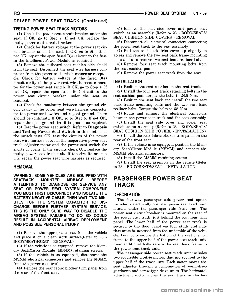 DODGE TOWN AND COUNTRY 2004  Service Manual TESTING POWER SEAT TRACK MOTORS
(1) Check the power seat circuit breaker under the
seat. If OK, go to Step 2. If not OK, replace the
faulty power seat circuit breaker.
(2) Check for battery voltage at