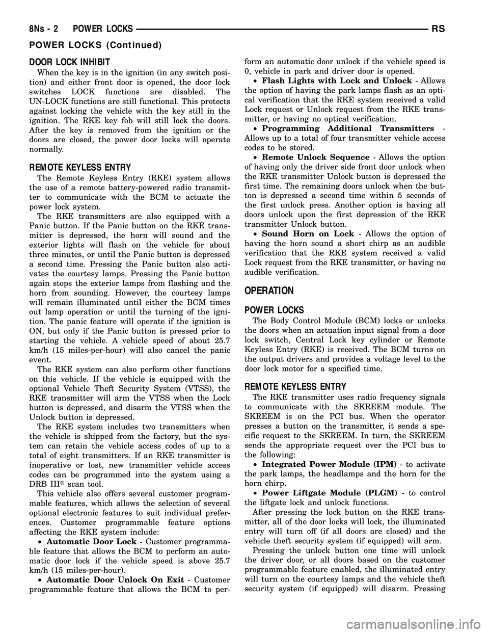 DODGE TOWN AND COUNTRY 2004  Service Manual DOOR LOCK INHIBIT
When the key is in the ignition (in any switch posi-
tion) and either front door is opened, the door lock
switches LOCK functions are disabled. The
UN-LOCK functions are still functi