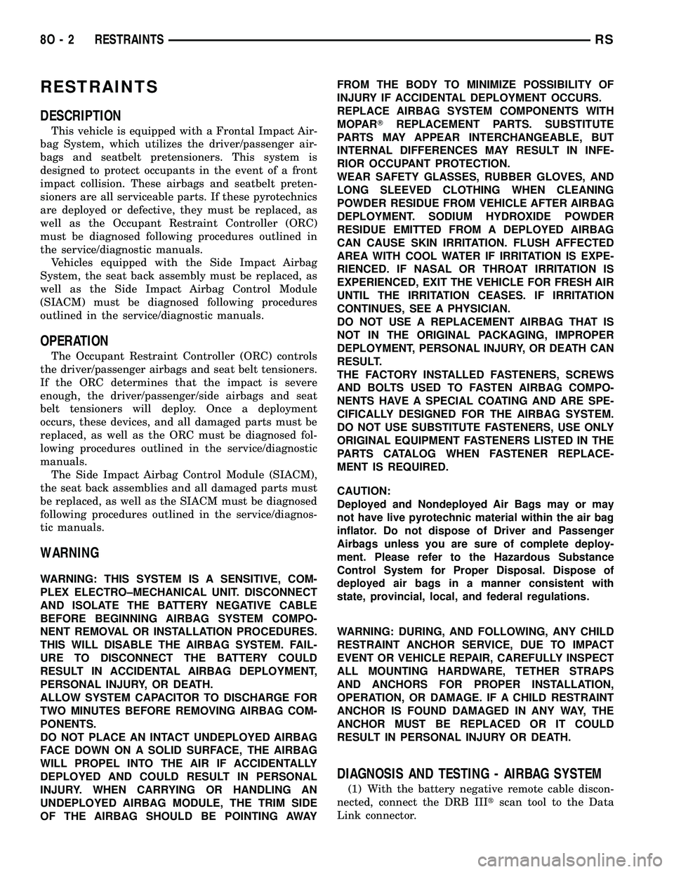 DODGE TOWN AND COUNTRY 2004  Service Manual RESTRAINTS
DESCRIPTION
This vehicle is equipped with a Frontal Impact Air-
bag System, which utilizes the driver/passenger air-
bags and seatbelt pretensioners. This system is
designed to protect occu