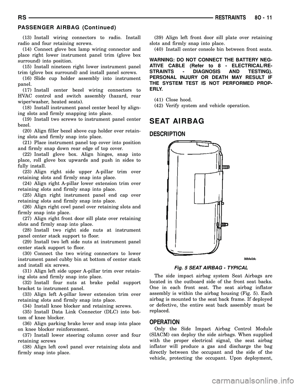 DODGE TOWN AND COUNTRY 2004  Service Manual (13) Install wiring connectors to radio. Install
radio and four retaining screws.
(14) Connect glove box lamp wiring connector and
place right lower instrument panel trim (glove box
surround) into pos