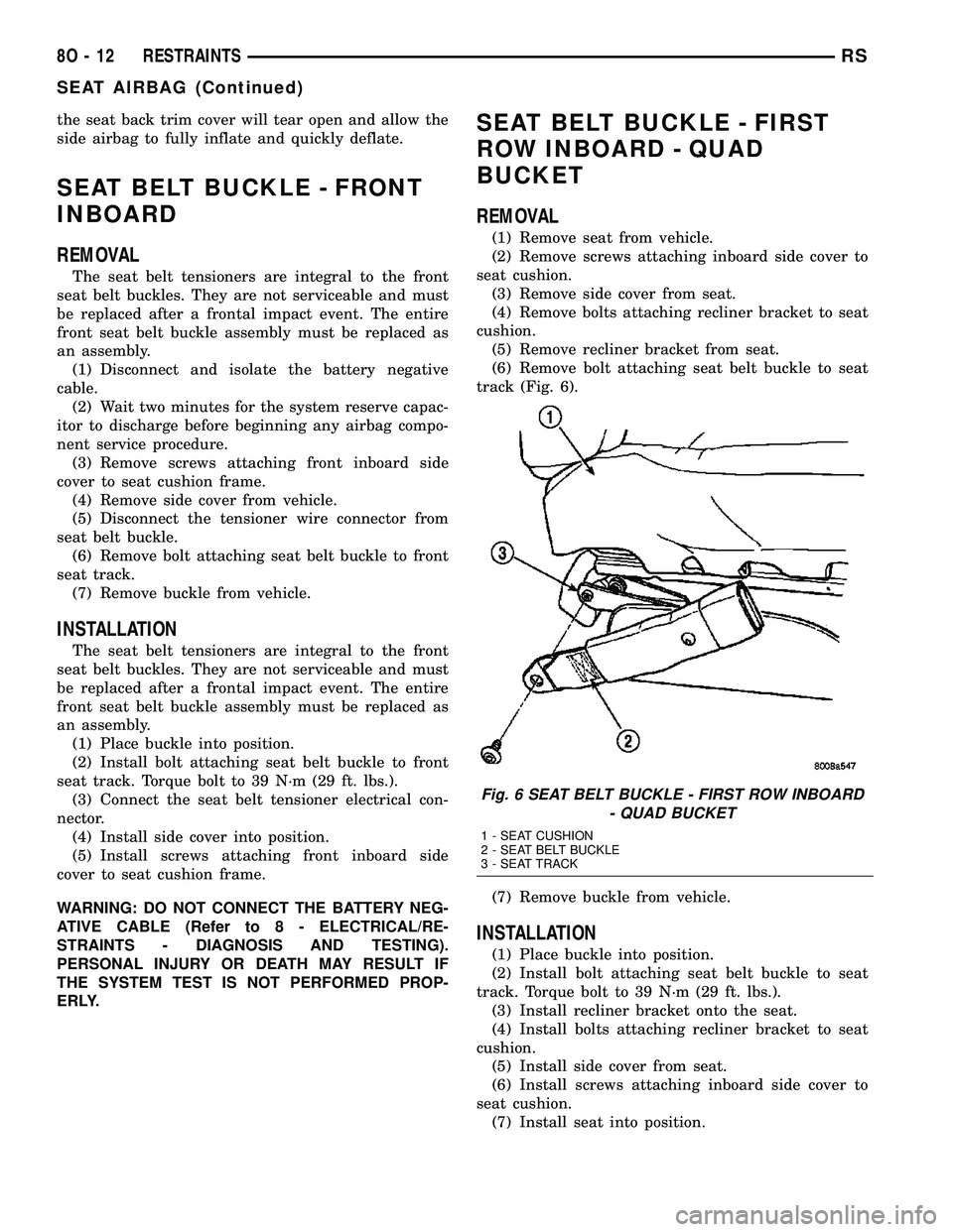 DODGE TOWN AND COUNTRY 2004  Service Manual the seat back trim cover will tear open and allow the
side airbag to fully inflate and quickly deflate.
SEAT BELT BUCKLE - FRONT
INBOARD
REMOVAL
The seat belt tensioners are integral to the front
seat