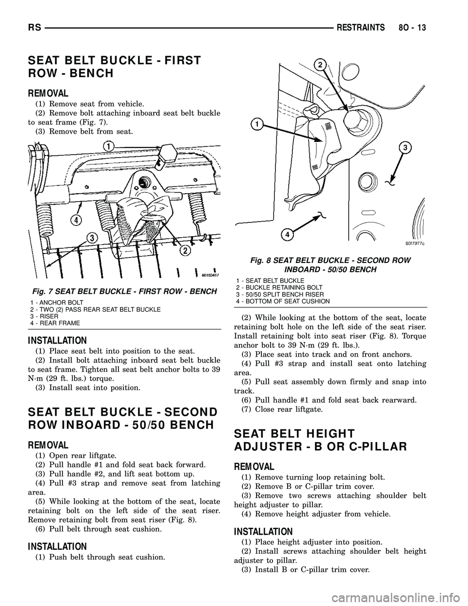 DODGE TOWN AND COUNTRY 2004  Service Manual SEAT BELT BUCKLE - FIRST
ROW - BENCH
REMOVAL
(1) Remove seat from vehicle.
(2) Remove bolt attaching inboard seat belt buckle
to seat frame (Fig. 7).
(3) Remove belt from seat.
INSTALLATION
(1) Place 