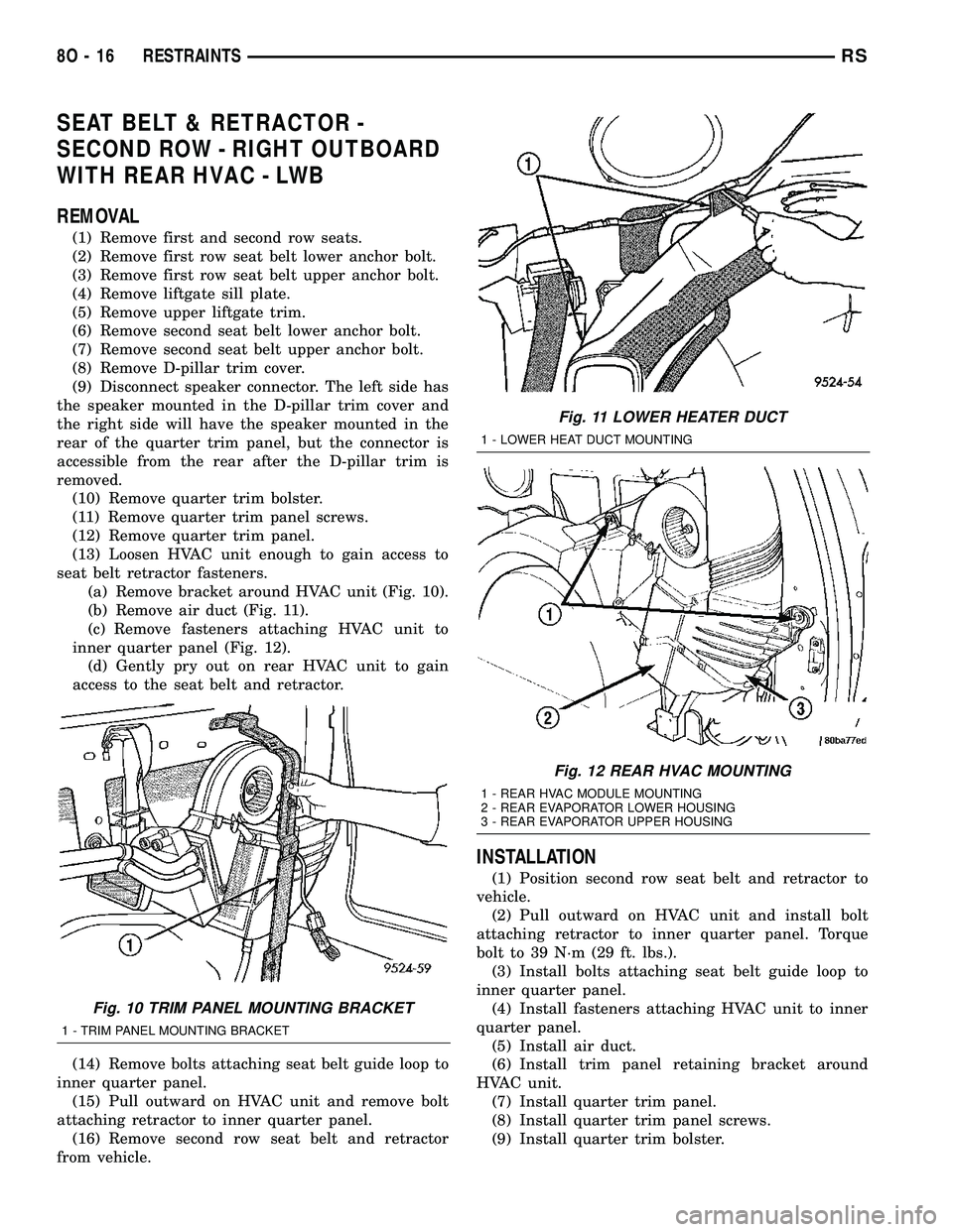 DODGE TOWN AND COUNTRY 2004  Service Manual SEAT BELT & RETRACTOR -
SECOND ROW - RIGHT OUTBOARD
WITH REAR HVAC - LWB
REMOVAL
(1) Remove first and second row seats.
(2) Remove first row seat belt lower anchor bolt.
(3) Remove first row seat belt
