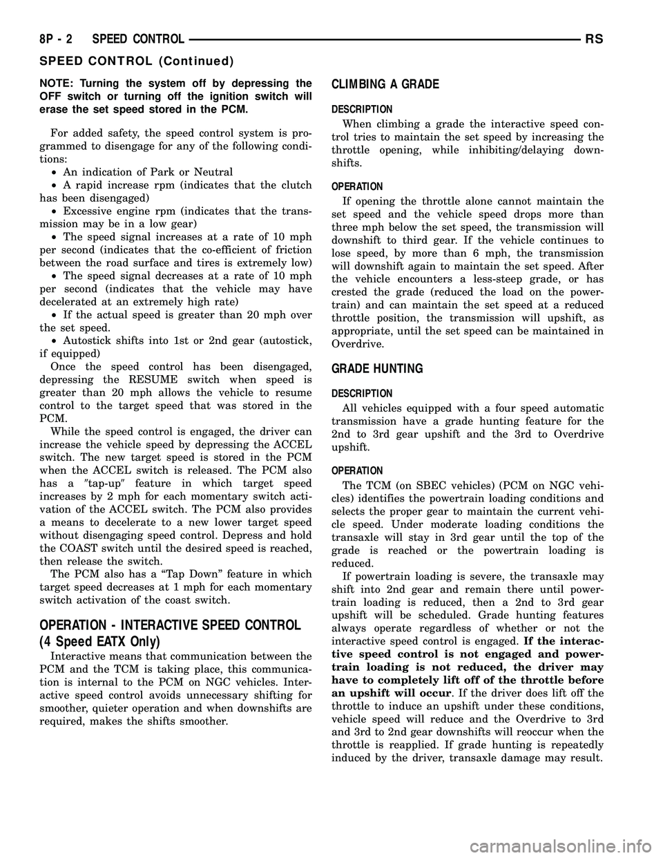 DODGE TOWN AND COUNTRY 2004  Service Manual NOTE: Turning the system off by depressing the
OFF switch or turning off the ignition switch will
erase the set speed stored in the PCM.
For added safety, the speed control system is pro-
grammed to d