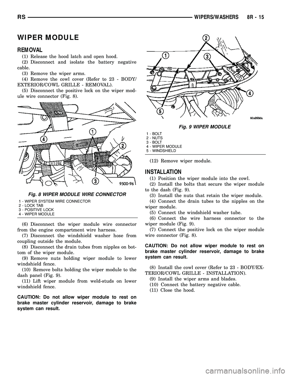 DODGE TOWN AND COUNTRY 2004  Service Manual WIPER MODULE
REMOVAL
(1) Release the hood latch and open hood.
(2) Disconnect and isolate the battery negative
cable.
(3) Remove the wiper arms.
(4) Remove the cowl cover (Refer to 23 - BODY/
EXTERIOR