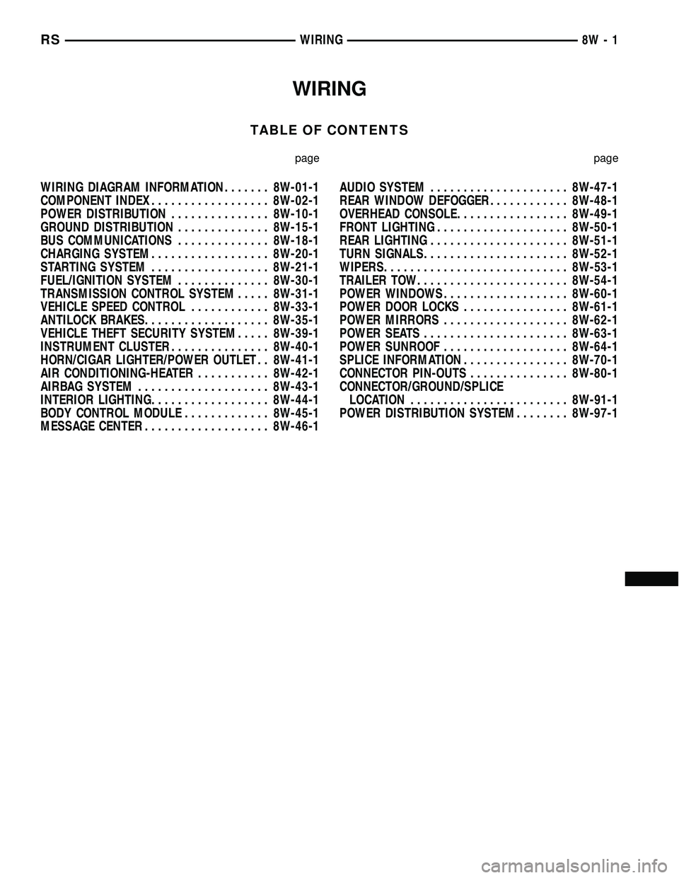 DODGE TOWN AND COUNTRY 2004  Service Manual WIRING
TABLE OF CONTENTS
page page
WIRING DIAGRAM INFORMATION....... 8W-01-1
COMPONENT INDEX.................. 8W-02-1
POWER DISTRIBUTION............... 8W-10-1
GROUND DISTRIBUTION.............. 8W-15