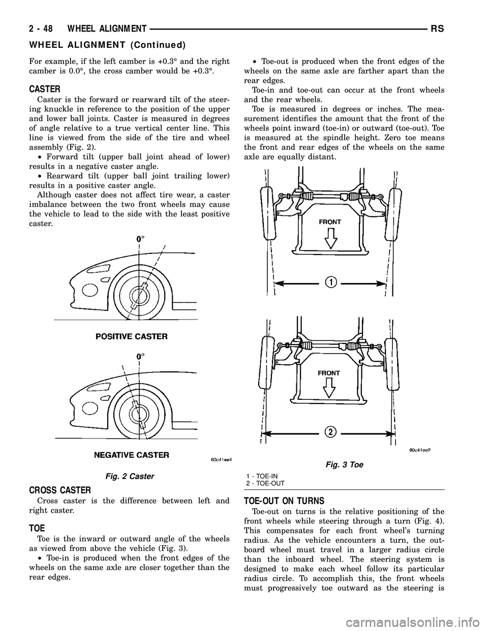 DODGE TOWN AND COUNTRY 2004  Service Manual For example, if the left camber is +0.3É and the right
camber is 0.0É, the cross camber would be +0.3É.
CASTER
Caster is the forward or rearward tilt of the steer-
ing knuckle in reference to the p