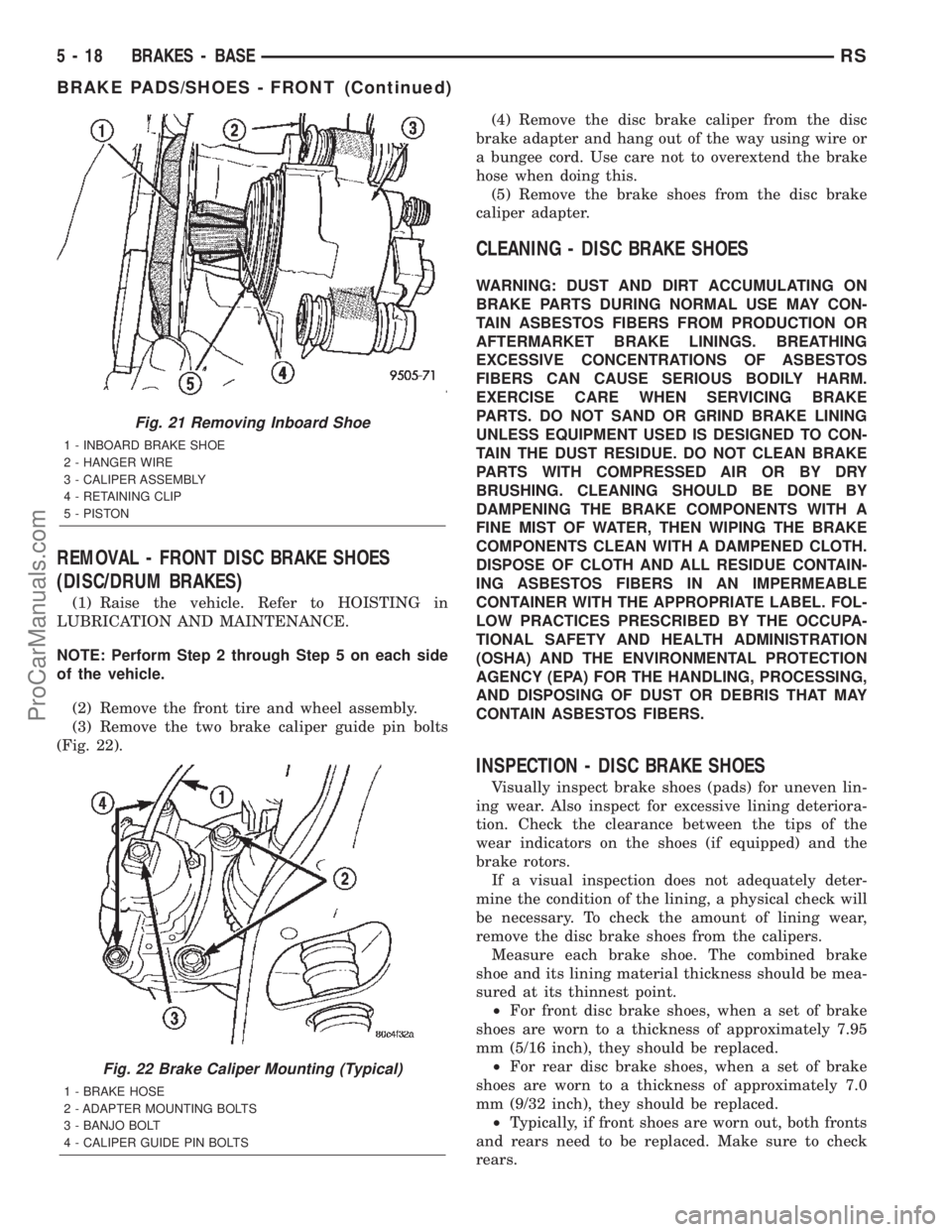 DODGE TOWN AND COUNTRY 2002  Service Manual REMOVAL - FRONT DISC BRAKE SHOES
(DISC/DRUM BRAKES)
(1) Raise the vehicle. Refer to HOISTING in
LUBRICATION AND MAINTENANCE.
NOTE: Perform Step 2 through Step 5 on each side
of the vehicle.
(2) Remove