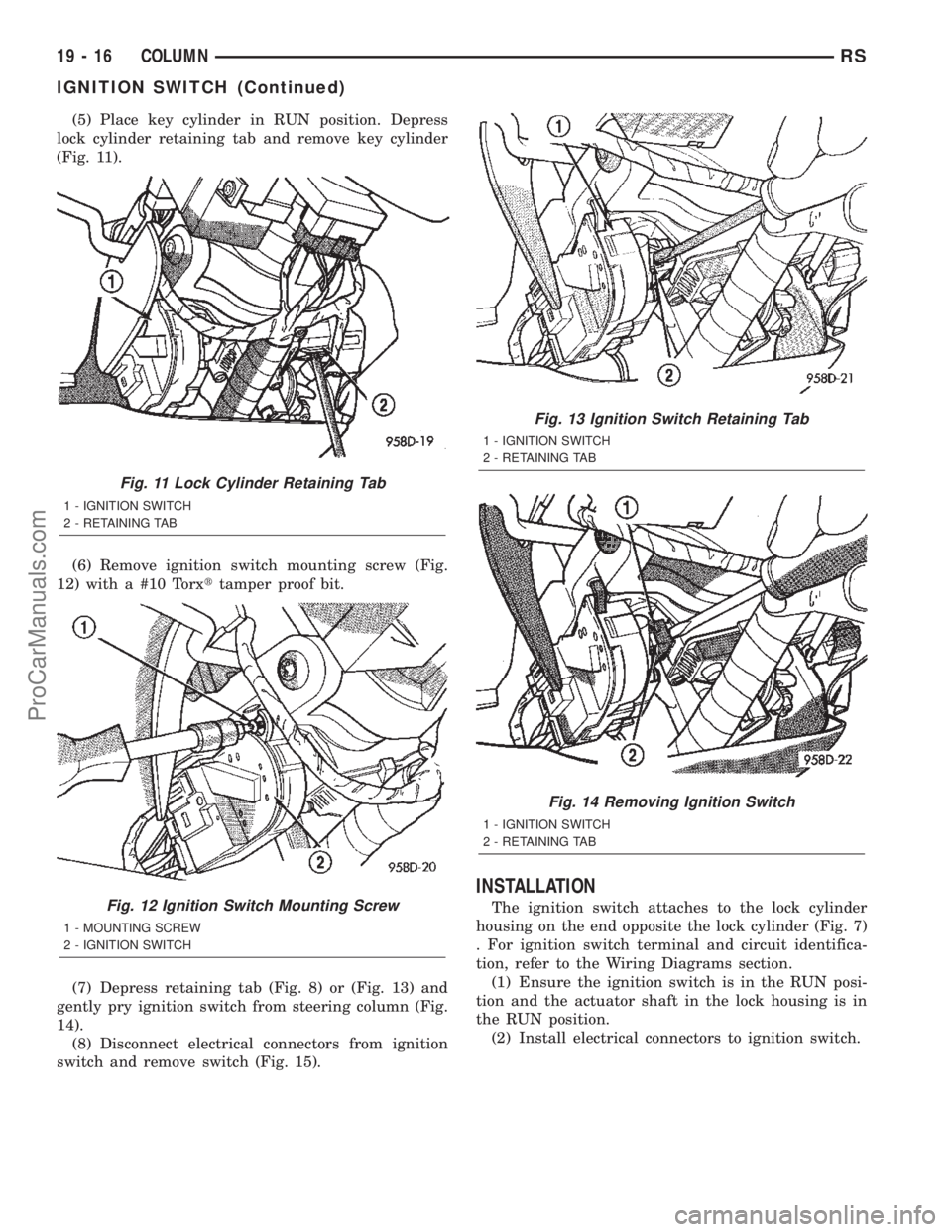 DODGE TOWN AND COUNTRY 2002  Service Manual (5) Place key cylinder in RUN position. Depress
lock cylinder retaining tab and remove key cylinder
(Fig. 11).
(6) Remove ignition switch mounting screw (Fig.
12) with a #10 Torxttamper proof bit.
(7)