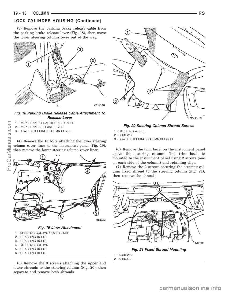 DODGE TOWN AND COUNTRY 2002  Service Manual (3) Remove the parking brake release cable from
the parking brake release lever (Fig. 18), then move
the lower steering column cover out of the way.
(4)
Remove the 10 bolts attaching the lower steerin