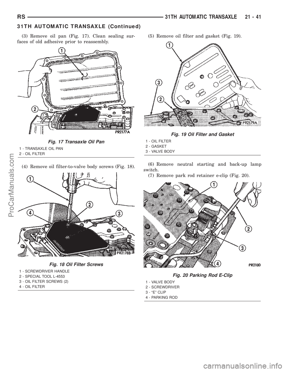 DODGE TOWN AND COUNTRY 2002  Service Manual (3) Remove oil pan (Fig. 17). Clean sealing sur-
faces of old adhesive prior to reassembly.
(4) Remove oil filter-to-valve body screws (Fig. 18).(5) Remove oil filter and gasket (Fig. 19).
(6) Remove 