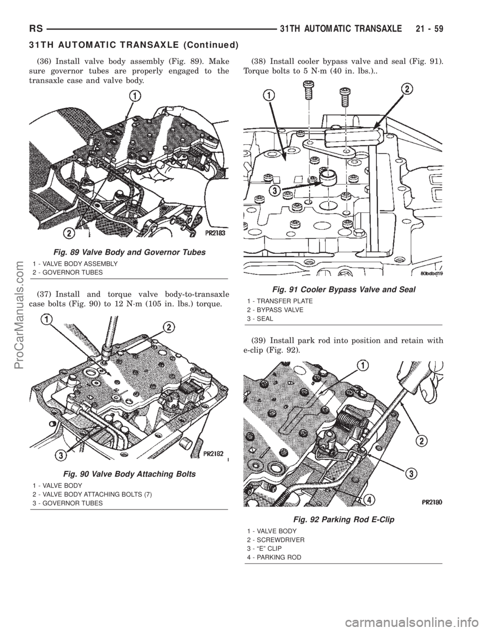 DODGE TOWN AND COUNTRY 2002  Service Manual (36) Install valve body assembly (Fig. 89). Make
sure governor tubes are properly engaged to the
transaxle case and valve body.
(37) Install and torque valve body-to-transaxle
case bolts (Fig. 90) to 