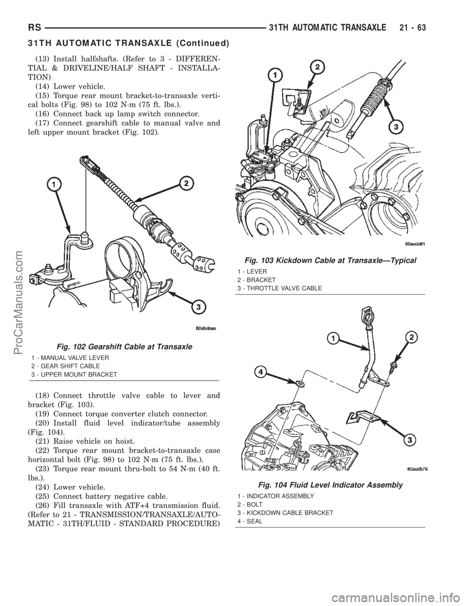 DODGE TOWN AND COUNTRY 2002  Service Manual (13) Install halfshafts. (Refer to 3 - DIFFEREN-
TIAL & DRIVELINE/HALF SHAFT - INSTALLA-
TION)
(14) Lower vehicle.
(15) Torque rear mount bracket-to-transaxle verti-
cal bolts (Fig. 98) to 102 N´m (7