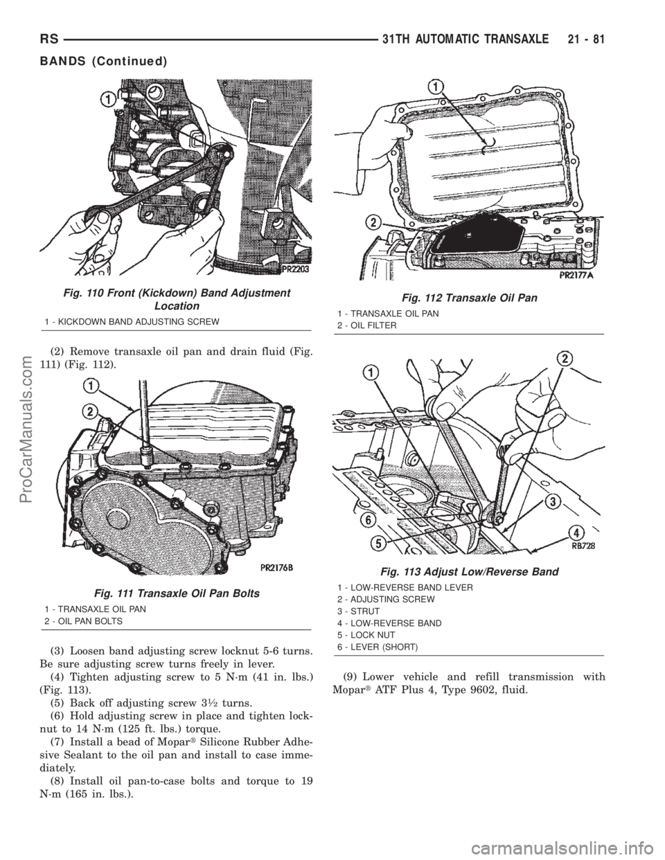 DODGE TOWN AND COUNTRY 2002  Service Manual (2) Remove transaxle oil pan and drain fluid (Fig.
111) (Fig. 112).
(3) Loosen band adjusting screw locknut 5-6 turns.
Be sure adjusting screw turns freely in lever.
(4) Tighten adjusting screw to 5 N